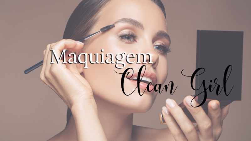 Maquiagem Clean Girl: produtos e dicas