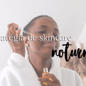 Estratégia Completa de Skincare Noturno para Transformar Sua Maquiagem