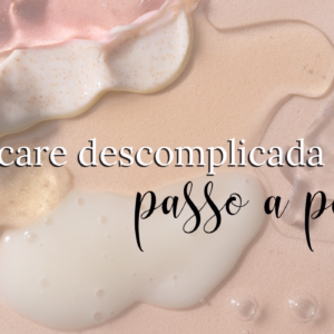 Skincare: do tipo de pele à rotina de cuidados
